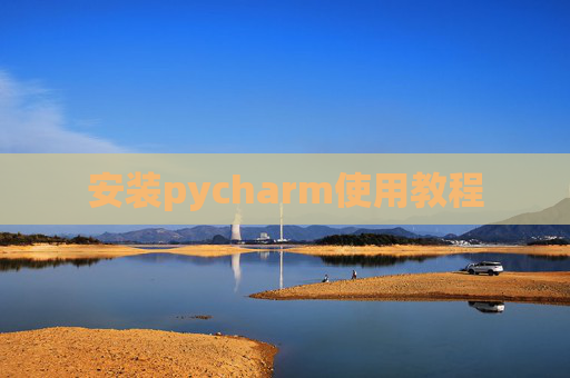 安装pycharm使用教程 安装pycharm使用教程